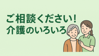 ご相談ください！介護のいろいろ